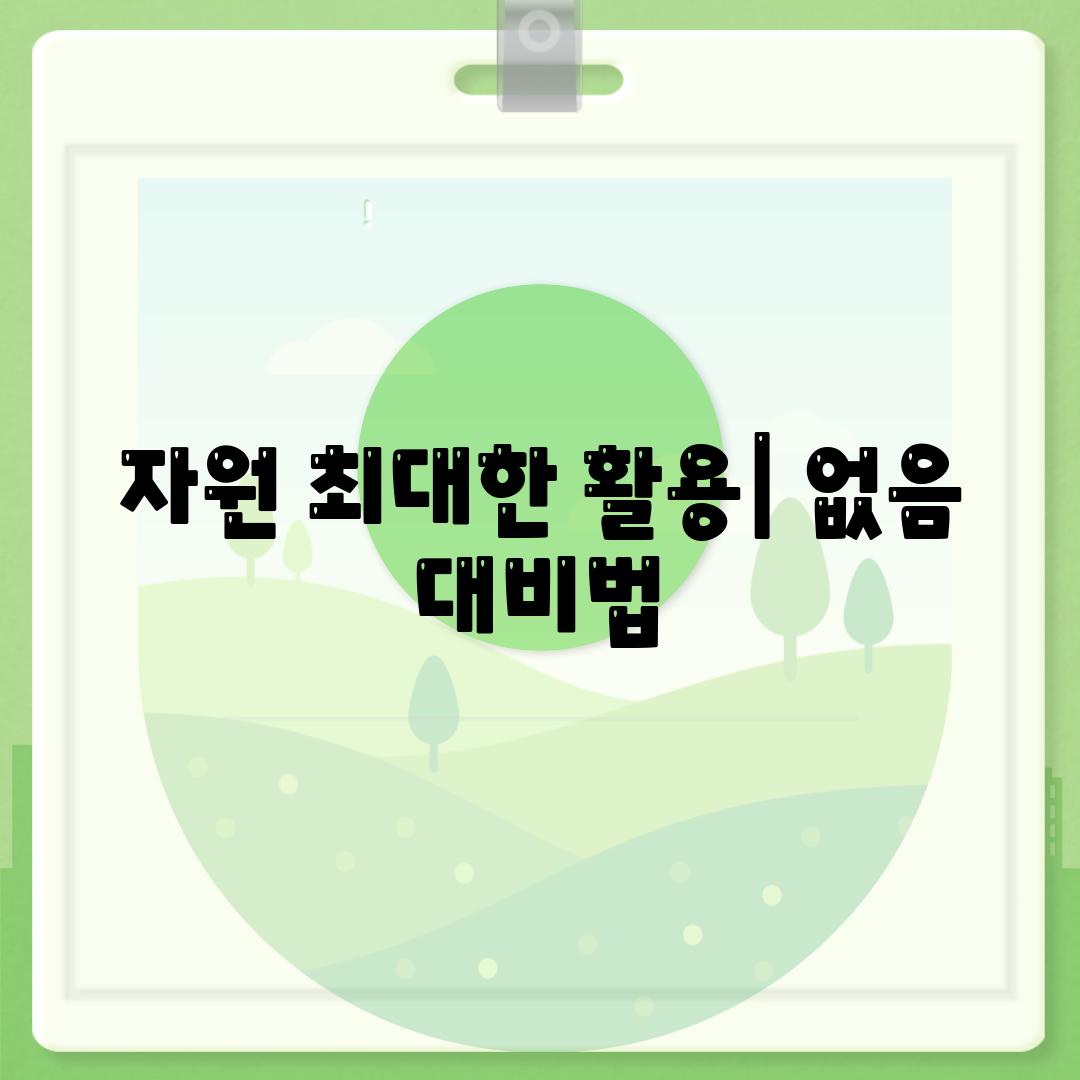 자원 최대한 활용| 없음 대비법