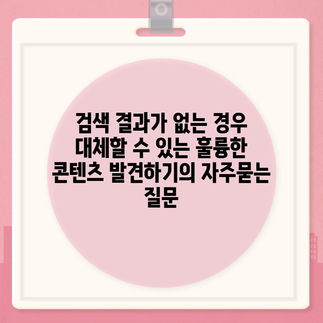 ['검색 결과가 없는 경우 대체할 수 있는 훌륭한 콘텐츠 발견하기']