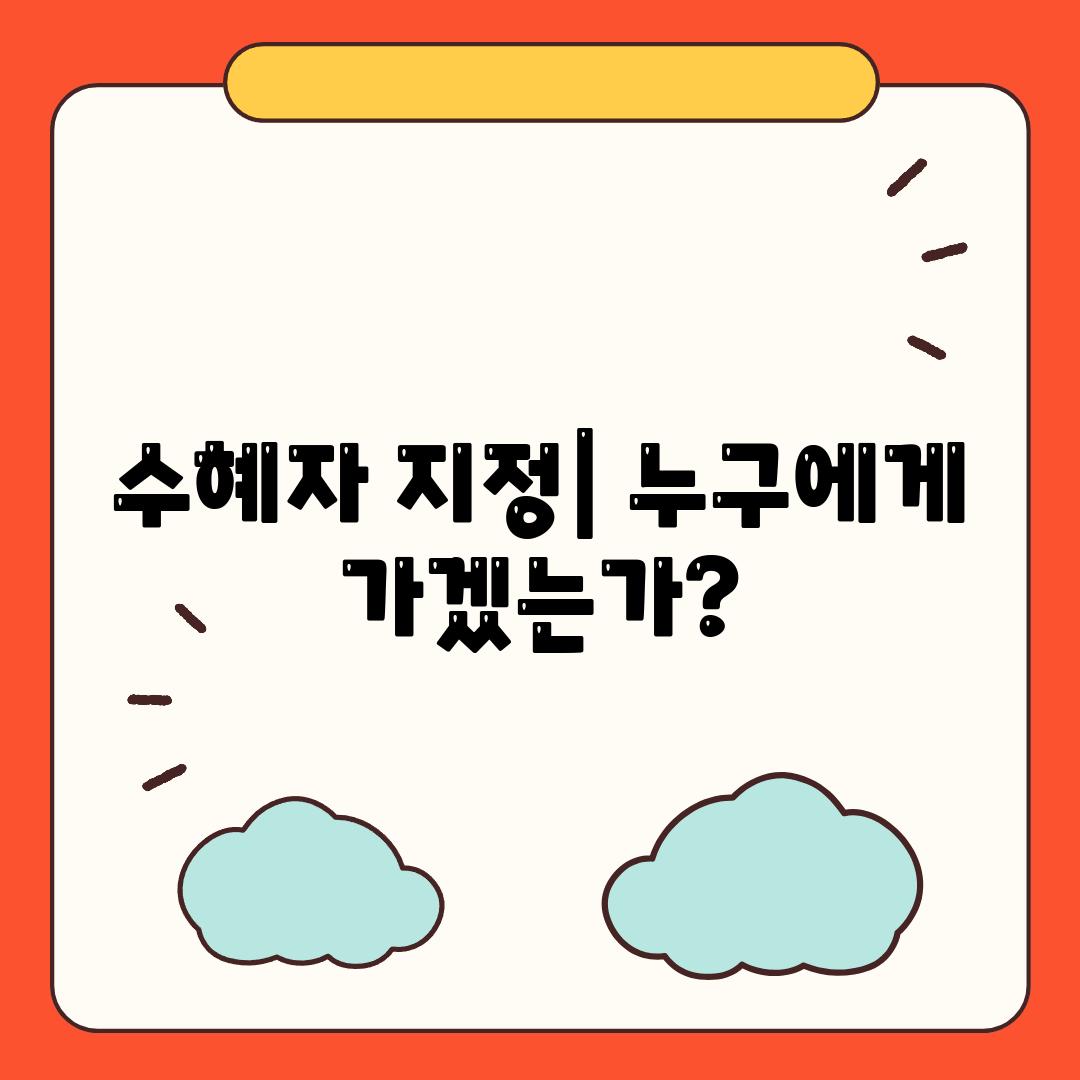 수혜자 지정| 누구에게 가겠는가?