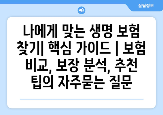 나에게 맞는 생명 보험 찾기| 핵심 가이드 | 보험 비교, 보장 분석, 추천 팁