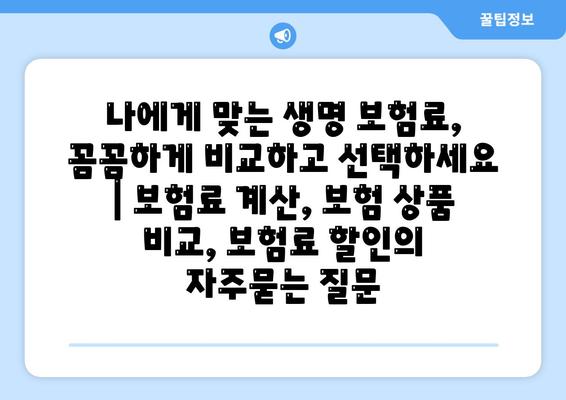 나에게 맞는 생명 보험료, 꼼꼼하게 비교하고 선택하세요 | 보험료 계산, 보험 상품 비교, 보험료 할인