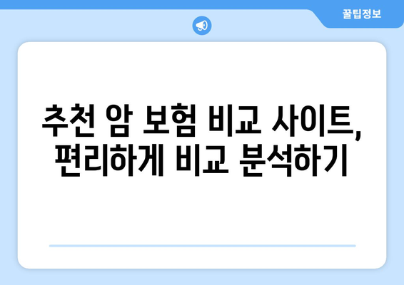 나에게 맞는 암 보험 찾기| 암 보험 비교 사이트 추천 및 활용 가이드 | 암 보험 비교, 보험료 계산, 보장 분석, 추천 사이트