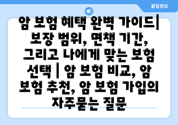 암 보험 혜택 완벽 가이드| 보장 범위, 면책 기간, 그리고 나에게 맞는 보험 선택 | 암 보험 비교, 암 보험 추천, 암 보험 가입