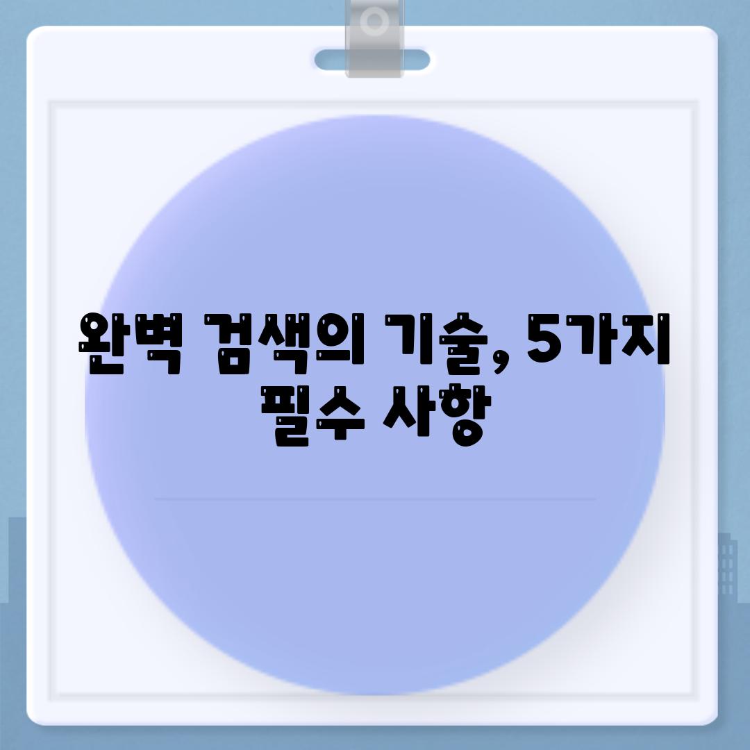 완벽 검색의 기술, 5가지 필수 사항