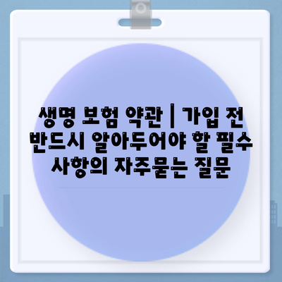 생명 보험 약관 | 가입 전 반드시 알아두어야 할 필수 사항