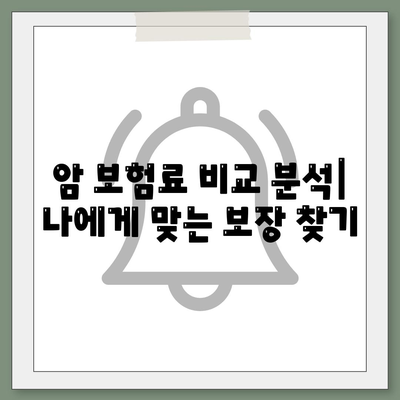 암 보험료 비교 분석| 나에게 맞는 보장 찾기 | 암 보험, 보험료 비교, 암 보험 추천