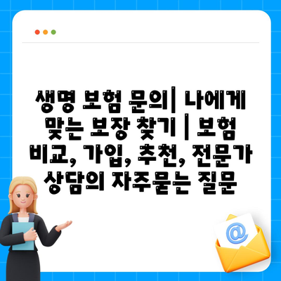 생명 보험 문의| 나에게 맞는 보장 찾기 | 보험 비교, 가입, 추천, 전문가 상담