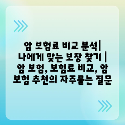 암 보험료 비교 분석| 나에게 맞는 보장 찾기 | 암 보험, 보험료 비교, 암 보험 추천