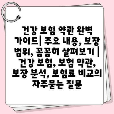 건강 보험 약관 완벽 가이드| 주요 내용, 보장 범위, 꼼꼼히 살펴보기 | 건강 보험, 보험 약관, 보장 분석, 보험료 비교