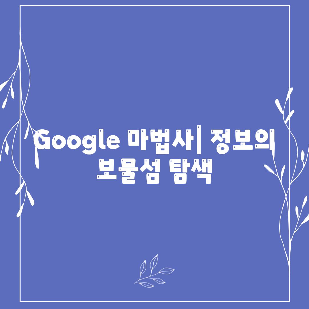 Google 마법사| 정보의 보물섬 탐색