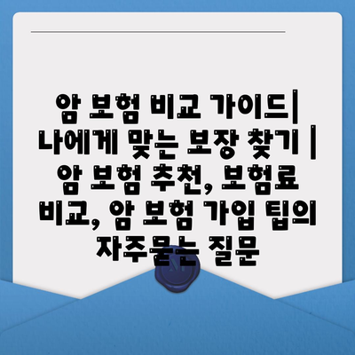 암 보험 비교 가이드| 나에게 맞는 보장 찾기 | 암 보험 추천, 보험료 비교, 암 보험 가입 팁