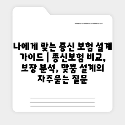 나에게 맞는 종신 보험 설계 가이드 | 종신보험 비교, 보장 분석, 맞춤 설계