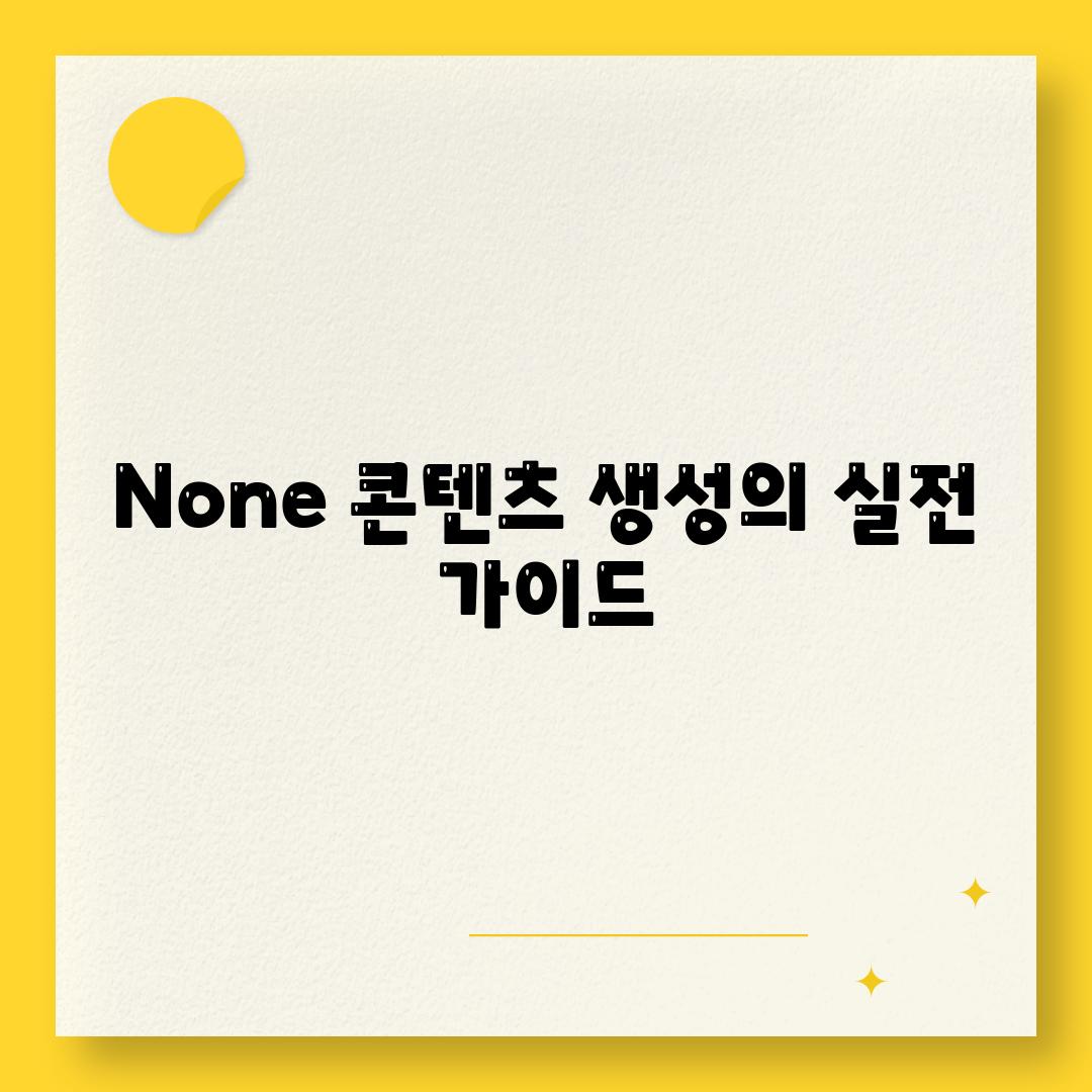 None 콘텐츠 생성의 실전 가이드