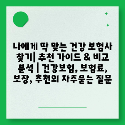 나에게 딱 맞는 건강 보험사 찾기| 추천 가이드 & 비교 분석 | 건강보험, 보험료, 보장, 추천