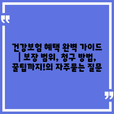 건강보험 혜택 완벽 가이드 | 보장 범위, 청구 방법, 꿀팁까지!