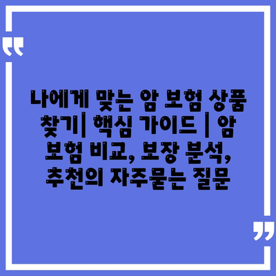 나에게 맞는 암 보험 상품 찾기| 핵심 가이드 | 암 보험 비교, 보장 분석, 추천