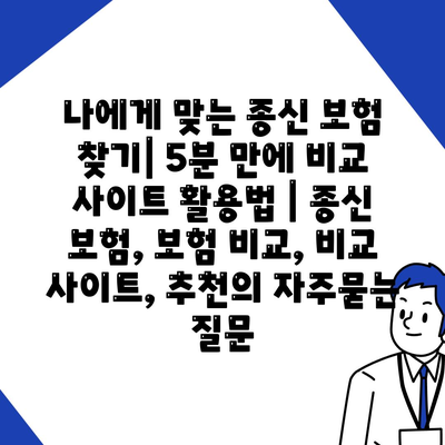 나에게 맞는 종신 보험 찾기| 5분 만에 비교 사이트 활용법 | 종신 보험, 보험 비교, 비교 사이트, 추천