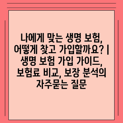 나에게 맞는 생명 보험, 어떻게 찾고 가입할까요? | 생명 보험 가입 가이드, 보험료 비교, 보장 분석