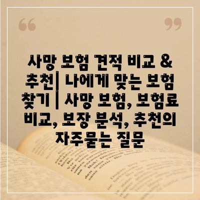 사망 보험 견적 비교 & 추천| 나에게 맞는 보험 찾기 | 사망 보험, 보험료 비교, 보장 분석, 추천