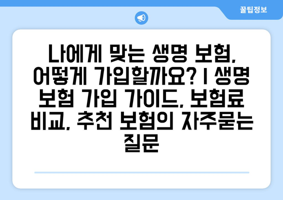 나에게 맞는 생명 보험, 어떻게 가입할까요? | 생명 보험 가입 가이드, 보험료 비교, 추천 보험