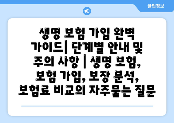 생명 보험 가입 완벽 가이드| 단계별 안내 및 주의 사항 | 생명 보험, 보험 가입, 보장 분석, 보험료 비교