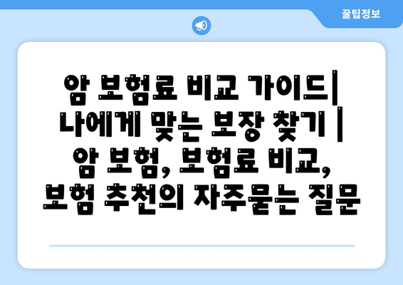 암 보험료 비교 가이드| 나에게 맞는 보장 찾기 | 암 보험, 보험료 비교, 보험 추천