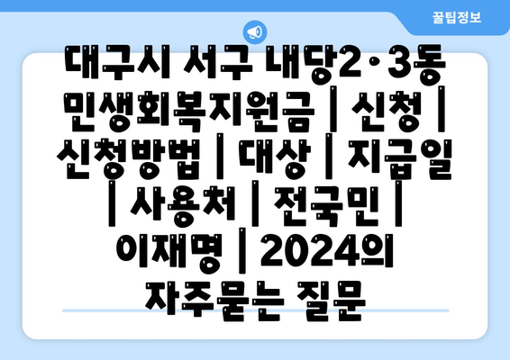 대구시 서구 내당2·3동 민생회복지원금 | 신청 | 신청방법 | 대상 | 지급일 | 사용처 | 전국민 | 이재명 | 2024