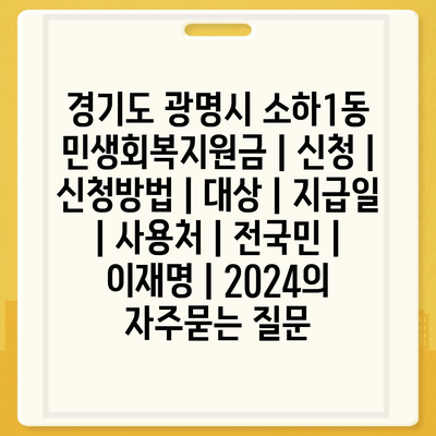 경기도 광명시 소하1동 민생회복지원금 | 신청 | 신청방법 | 대상 | 지급일 | 사용처 | 전국민 | 이재명 | 2024