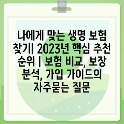 나에게 맞는 생명 보험 찾기| 2023년 핵심 추천 순위 | 보험 비교, 보장 분석, 가입 가이드