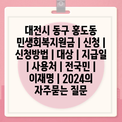 대전시 동구 홍도동 민생회복지원금 | 신청 | 신청방법 | 대상 | 지급일 | 사용처 | 전국민 | 이재명 | 2024