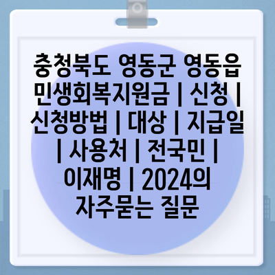 충청북도 영동군 영동읍 민생회복지원금 | 신청 | 신청방법 | 대상 | 지급일 | 사용처 | 전국민 | 이재명 | 2024