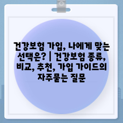 건강보험 가입, 나에게 맞는 선택은? | 건강보험 종류, 비교, 추천, 가입 가이드