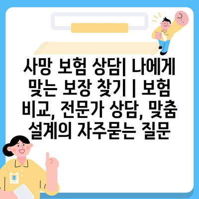 사망 보험 상담| 나에게 맞는 보장 찾기 | 보험 비교, 전문가 상담, 맞춤 설계