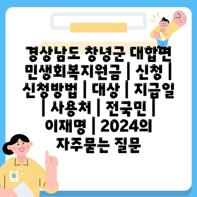 경상남도 창녕군 대합면 민생회복지원금 | 신청 | 신청방법 | 대상 | 지급일 | 사용처 | 전국민 | 이재명 | 2024