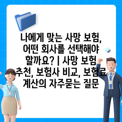 나에게 맞는 사망 보험, 어떤 회사를 선택해야 할까요? | 사망 보험 추천, 보험사 비교, 보험료 계산