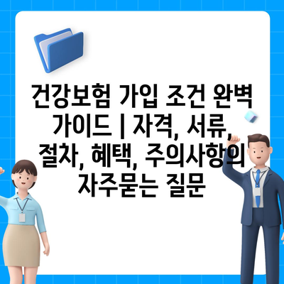 건강보험 가입 조건 완벽 가이드 | 자격, 서류, 절차, 혜택, 주의사항