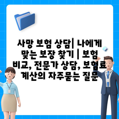 사망 보험 상담| 나에게 맞는 보장 찾기 | 보험 비교, 전문가 상담, 보험료 계산