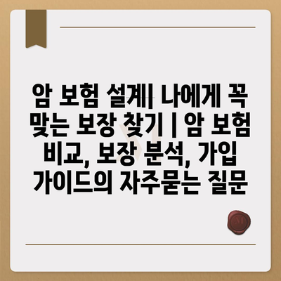 암 보험 설계| 나에게 꼭 맞는 보장 찾기 | 암 보험 비교, 보장 분석, 가입 가이드