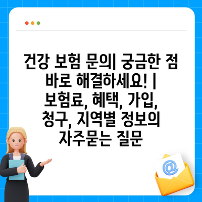 건강 보험 문의| 궁금한 점 바로 해결하세요! | 보험료, 혜택, 가입, 청구, 지역별 정보