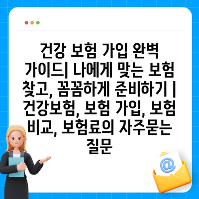 건강 보험 가입 완벽 가이드| 나에게 맞는 보험 찾고, 꼼꼼하게 준비하기 | 건강보험, 보험 가입, 보험 비교, 보험료