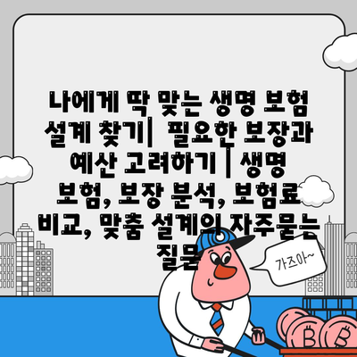 나에게 딱 맞는 생명 보험 설계 찾기|  필요한 보장과 예산 고려하기 | 생명 보험, 보장 분석, 보험료 비교, 맞춤 설계