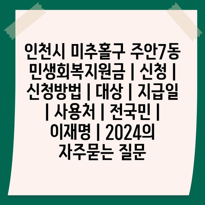 인천시 미추홀구 주안7동 민생회복지원금 | 신청 | 신청방법 | 대상 | 지급일 | 사용처 | 전국민 | 이재명 | 2024