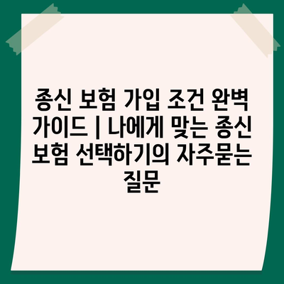 종신 보험 가입 조건 완벽 가이드 | 나에게 맞는 종신 보험 선택하기