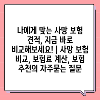 나에게 맞는 사망 보험 견적, 지금 바로 비교해보세요! | 사망 보험 비교, 보험료 계산, 보험 추천