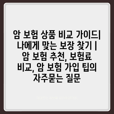 암 보험 상품 비교 가이드| 나에게 맞는 보장 찾기 | 암 보험 추천, 보험료 비교, 암 보험 가입 팁