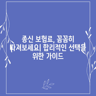 종신 보험 가입 가이드| 나에게 맞는 보장 찾고, 현명하게 준비하세요 | 보험 비교, 보험료 계산, 종신 보험 종류, 가입 전 확인 사항