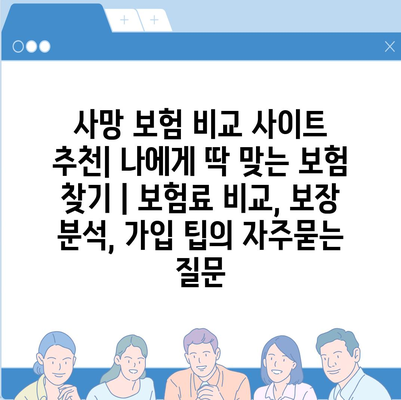 사망 보험 비교 사이트 추천| 나에게 딱 맞는 보험 찾기 | 보험료 비교, 보장 분석, 가입 팁