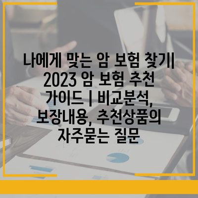 나에게 맞는 암 보험 찾기| 2023 암 보험 추천 가이드 | 비교분석, 보장내용, 추천상품