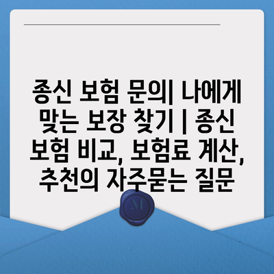 종신 보험 문의| 나에게 맞는 보장 찾기 | 종신 보험 비교, 보험료 계산, 추천