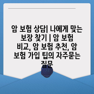 암 보험 상담| 나에게 맞는 보장 찾기 | 암 보험 비교, 암 보험 추천, 암 보험 가입 팁